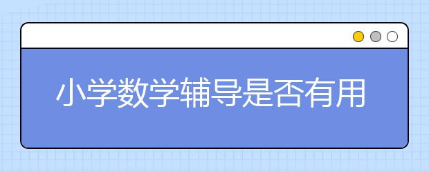 小学数学辅导是否有用 怎么找小学数学辅导？