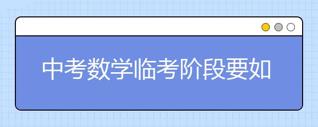 中考数学临考阶段要如何做备考