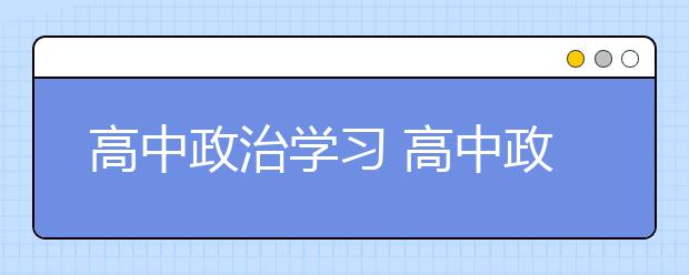 高中政治学习 高中政治学习方法分享