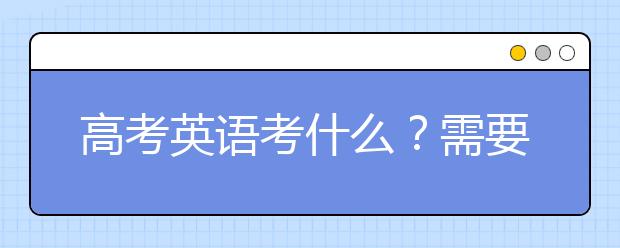 高考英语考什么？需要注意哪些题型