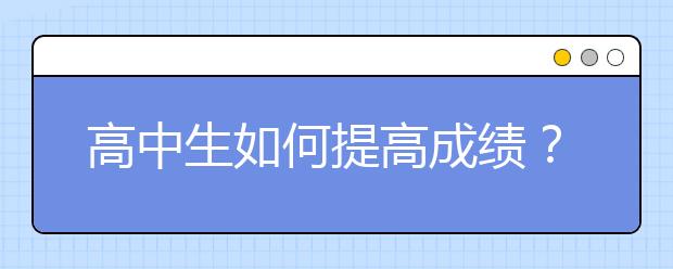 高中生如何提高成绩？ 找高中辅导班有没有必要？