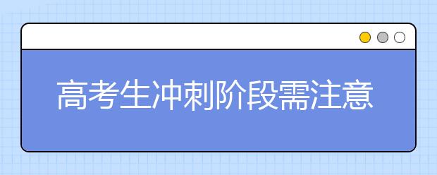 高考生冲刺阶段需注意哪些备考策略