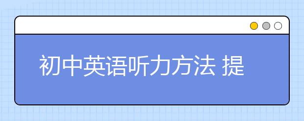 初中英语听力方法 提高初中英语听力很容易