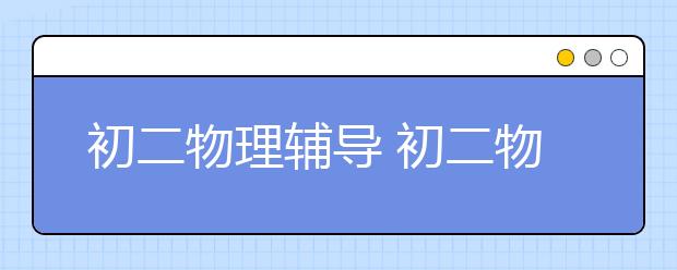 初二物理辅导 初二物理学习辅导指南