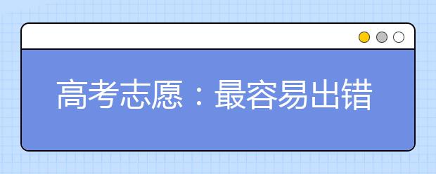 高考志愿：最容易出错的9大志愿填报误区