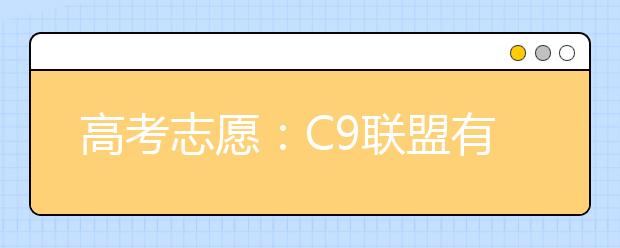高考志愿：C9联盟有哪些优势！附顶尖专业