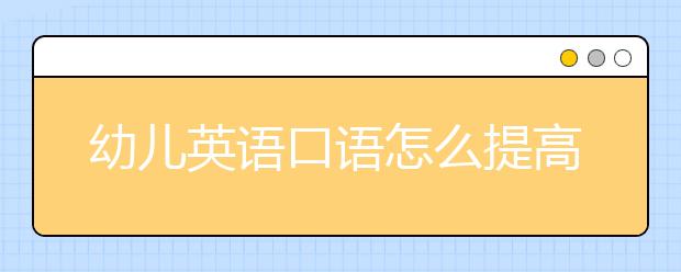 幼儿英语口语怎么提高？儿童英语口语入门图画