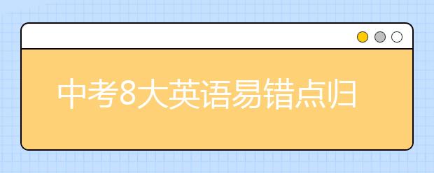 中考8大英语易错点归纳总结【必读】