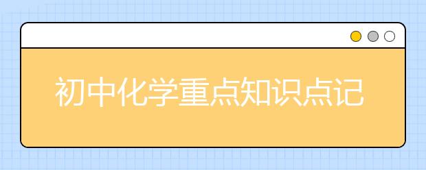 初中化学重点知识点记忆顺口溜，让你记得又快又牢