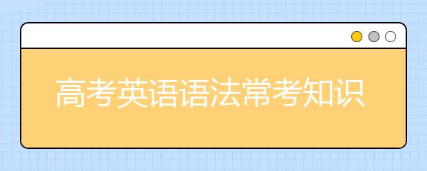 高考英语语法常考知识 高中英语语法易错知识点汇总