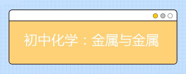 初中化學：金屬與金屬材料知識點總結(jié)