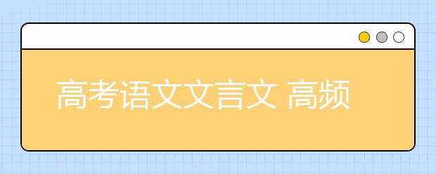 高考语文文言文 高频字词归纳高考文言文