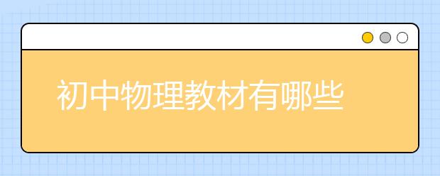 初中物理教材有哪些 初中物理教辅怎么选？