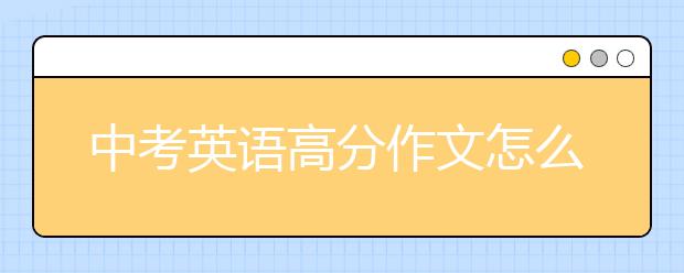 中考英語高分作文怎么寫 中考英語寫作名人名言大全