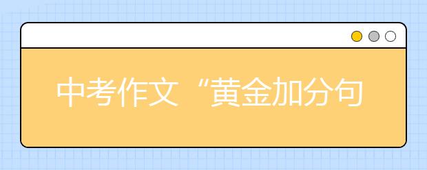 中考作文“黄金加分句”，教你如何写出满分作文！