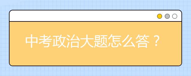 中考政治大题怎么答？中考政治大题高分模板