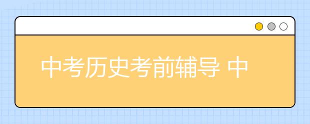 中考历史考前辅导 中考历史大题有什么技巧吗