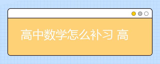 高中数学怎么补习 高中数学补习有什么好办法？