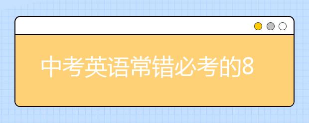 中考英语常错必考的8个知识点【值得收藏】