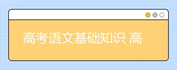 高考语文基础知识 高考语文基础知识练习题