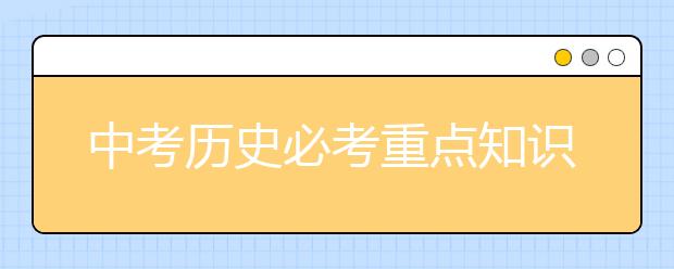 中考历史必考重点知识 中考历史高频考点归纳整理