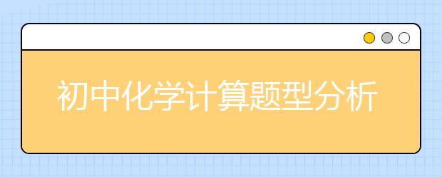 初中化学计算题型分析汇总 专项训练初中化学计算