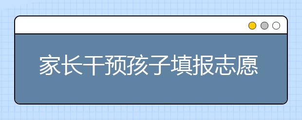 家长干预孩子填报志愿该怎么办