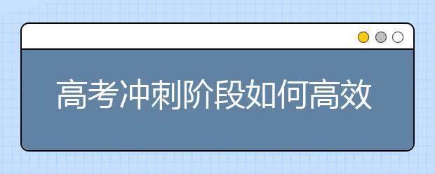 高考冲刺阶段如何高效复习，事半功倍