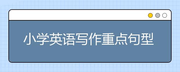 小学英语写作重点句型 小学生作文必备万能金句