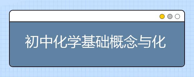 初中化学基础概念与化学实验知识汇总【值得收藏】