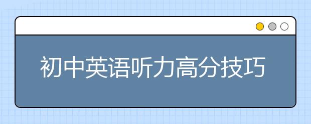 初中英语听力高分技巧 怎么提高英语听力英语听力