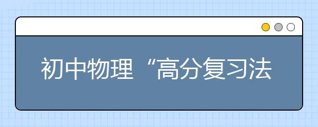 初中物理“高分复习法”思维导图