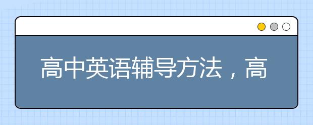 高中英语辅导方法，高中英语基础差要怎么辅导才能快速提分？