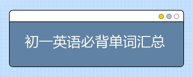 初一英语必背单词汇总 初一英语单词填空练习