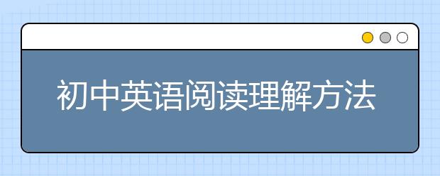 初中英语阅读理解方法 做英语阅读题有什么技巧？