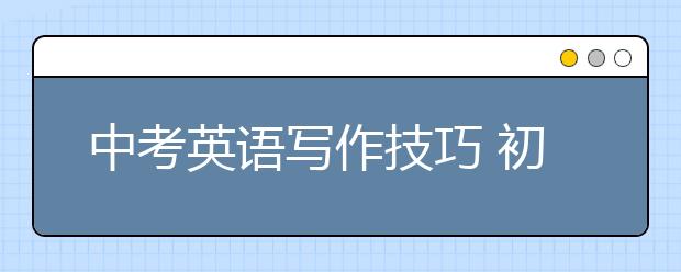 中考英语写作技巧 初中英语作文高分指南