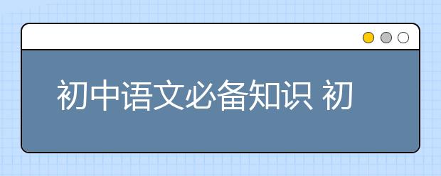 初中语文必备知识 初中语文考纲名著阅读分析