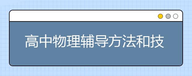 高中物理辅导方法和技巧，提高高中物理分数有没有什么诀窍？