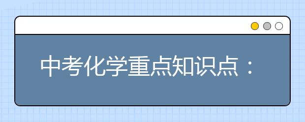 中考化学重点知识点：理解+记忆+态度