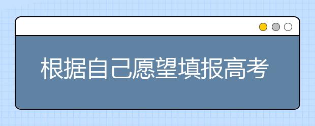 根据自己愿望填报高考志愿