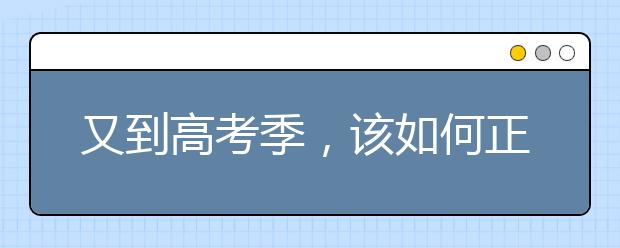 又到高考季，该如何正确对待高考