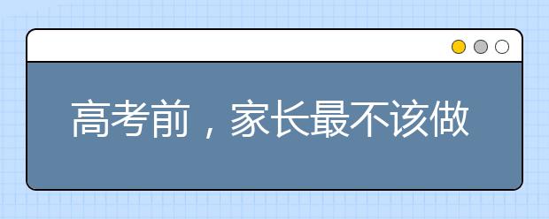 高考前，家長最不該做的是什么