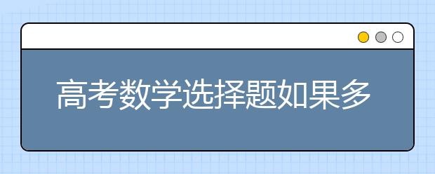 高考数学选择题如果多拿分？ 高考数学选择题的解题方法