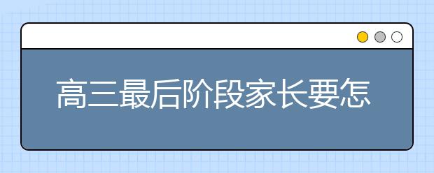 高三最后阶段家长要怎么帮孩子备考