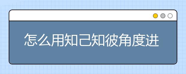 怎么用知己知彼角度进行高考志愿填报？