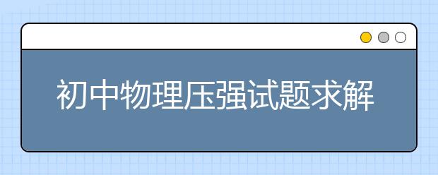 初中物理压强试题求解方法【值得收藏】