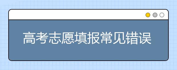 高考志愿填报常见错误汇总