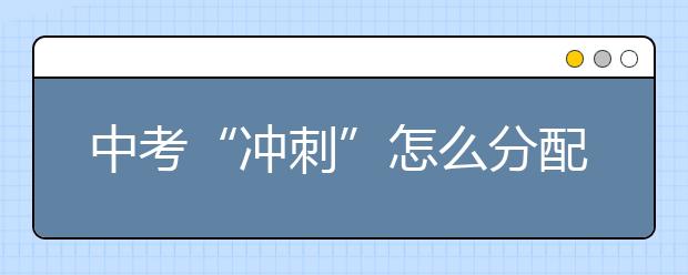 中考“冲刺”怎么分配复习时间？