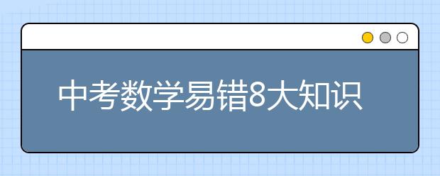 中考数学易错8大知识点集合！