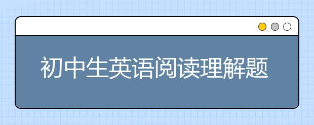 初中生英语阅读理解题型 分析中考英语阅读理解